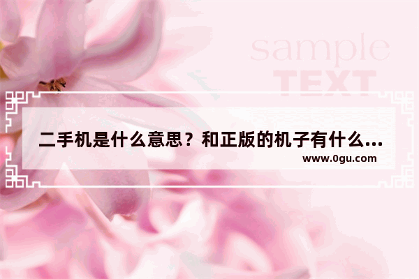 二手机是什么意思？和正版的机子有什么区别吗_卖二手手机哪个平台好