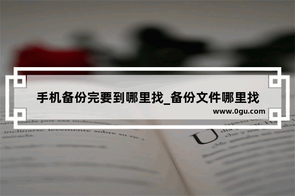 手机备份完要到哪里找_备份文件哪里找