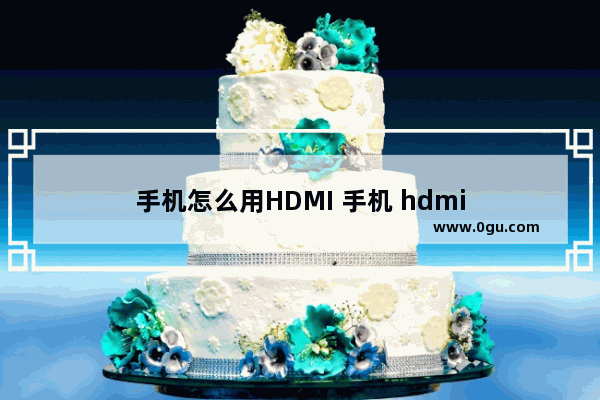 手机怎么用HDMI 手机 hdmi