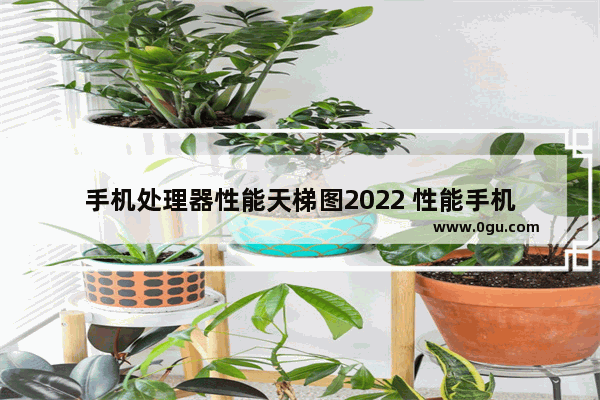 手机处理器性能天梯图2022 性能手机