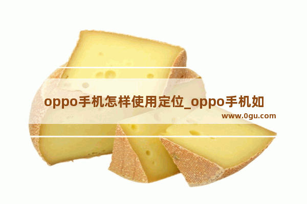 oppo手机怎样使用定位_oppo手机如何定位找手机