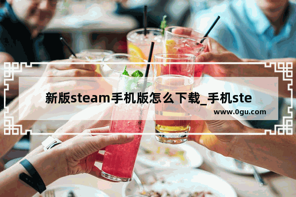 新版steam手机版怎么下载_手机steam应用