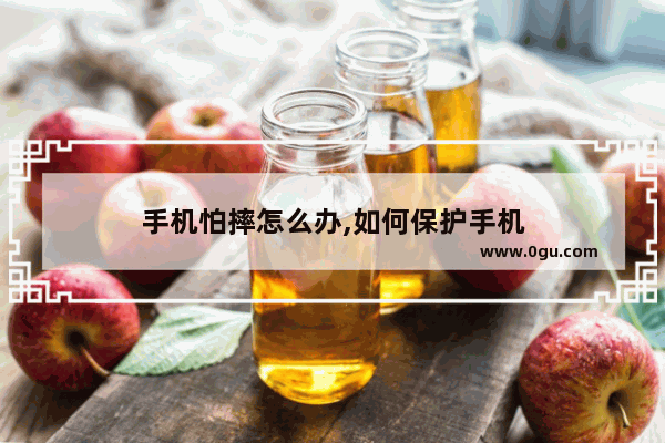 手机怕摔怎么办,如何保护手机