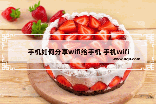 手机如何分享wifi给手机 手机wifi共享