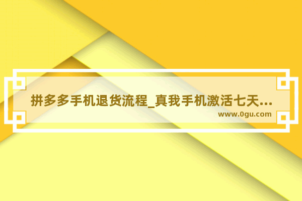 拼多多手机退货流程_真我手机激活七天无理由退货技巧