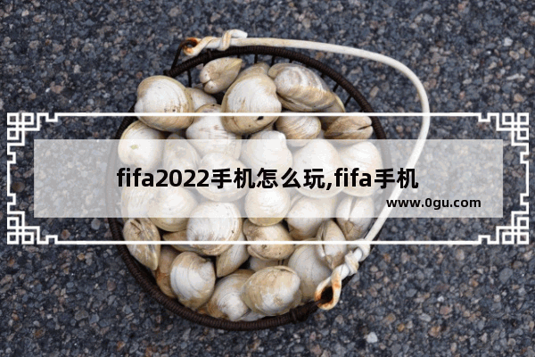 fifa2022手机怎么玩,fifa手机