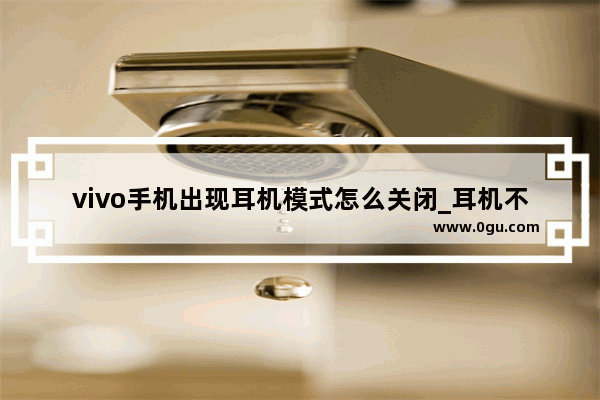 vivo手机出现耳机模式怎么关闭_耳机不见了怎么办vivo