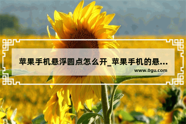 苹果手机悬浮圆点怎么开_苹果手机的悬浮窗怎样设置