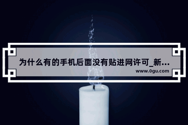 为什么有的手机后面没有贴进网许可_新买的手机后面的进网许撕掉会掉漆吗