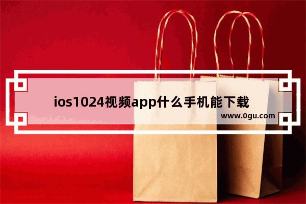 ios1024视频app什么手机能下载 手机1024