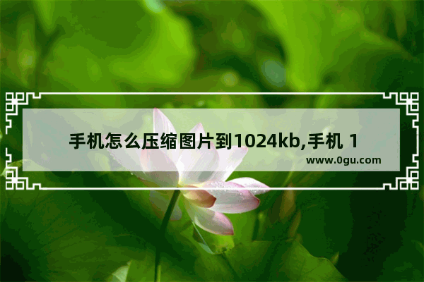 手机怎么压缩图片到1024kb,手机 1024