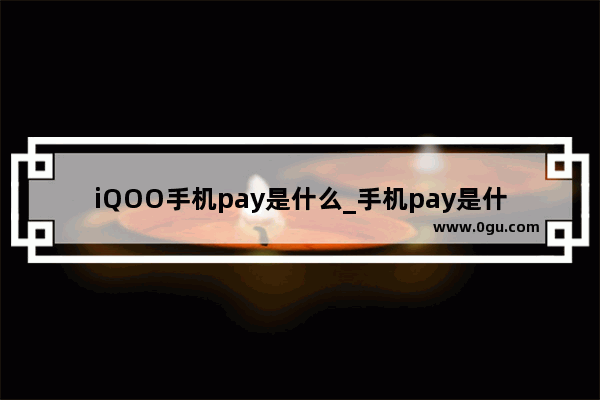 iQOO手机pay是什么_手机pay是什么意思