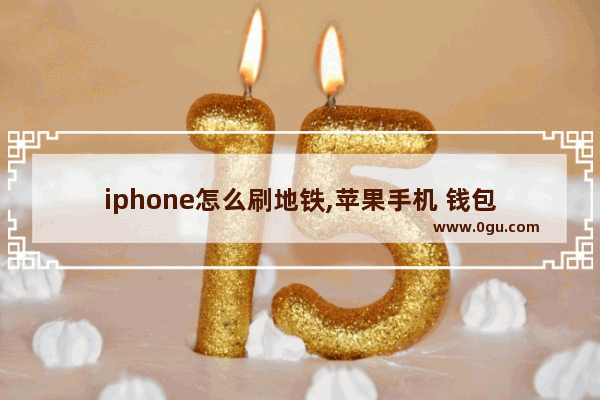 iphone怎么刷地铁,苹果手机 钱包