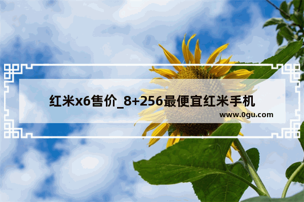 红米x6售价_8+256最便宜红米手机