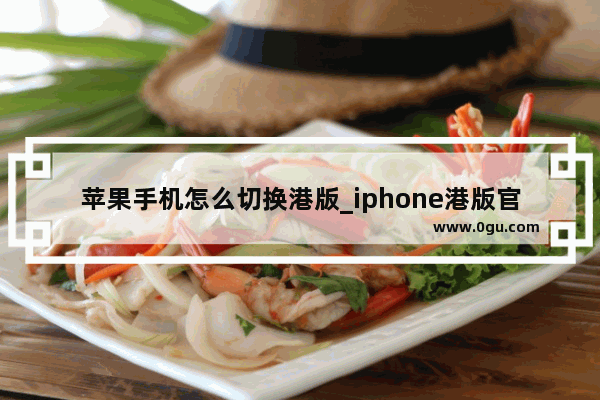 苹果手机怎么切换港版_iphone港版官网