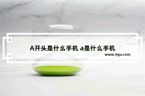 A开头是什么手机 a是什么手机