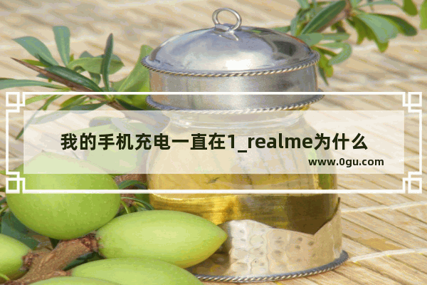 我的手机充电一直在1_realme为什么充电一直是1