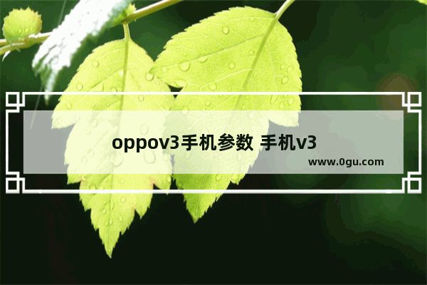 oppov3手机参数 手机v3