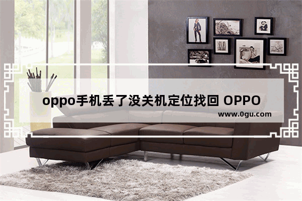 oppo手机丢了没关机定位找回 OPPO 手机找回