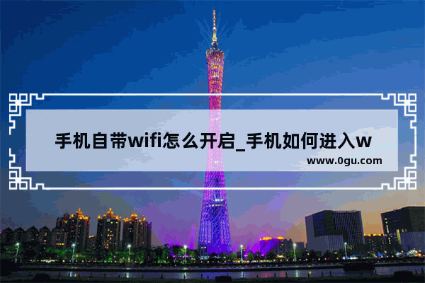 手机自带wifi怎么开启_手机如何进入wifi管理界面