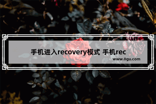 手机进入recovery模式 手机recovery