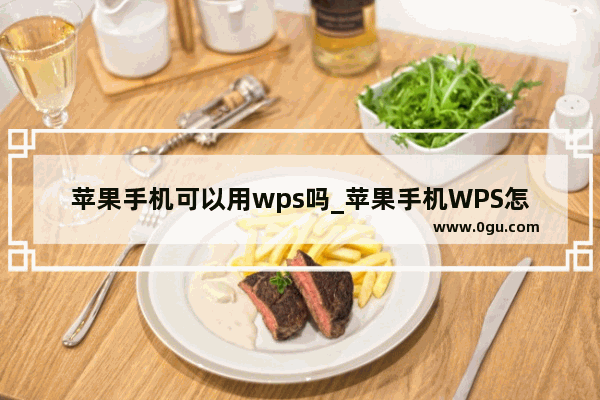 苹果手机可以用wps吗_苹果手机WPS怎样智能填充