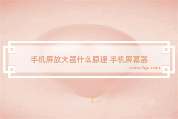 手机屏放大器什么原理 手机屏幕器