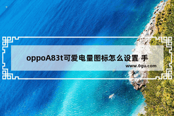 oppoA83t可爱电量图标怎么设置 手机桌面可爱