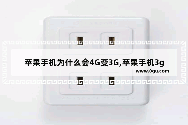 苹果手机为什么会4G变3G,苹果手机3g