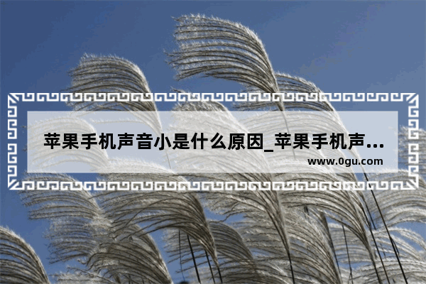 苹果手机声音小是什么原因_苹果手机声音太小怎样放大10倍