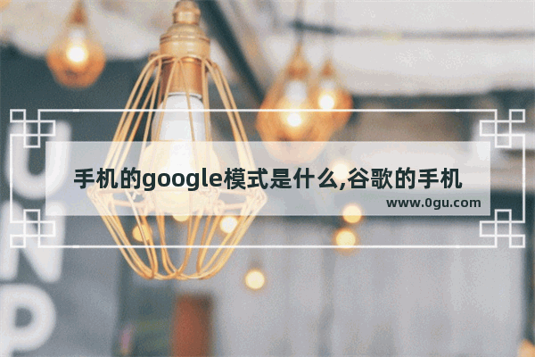 手机的google模式是什么,谷歌的手机