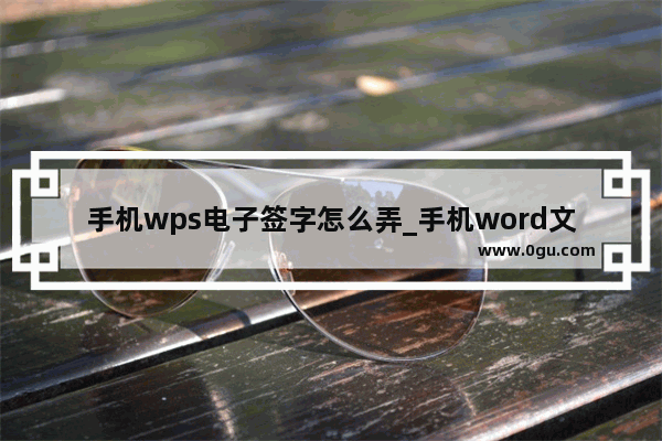 手机wps电子签字怎么弄_手机word文档怎么触屏签字