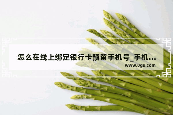 怎么在线上绑定银行卡预留手机号_手机银行如何绑定手机信息