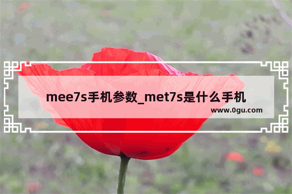 mee7s手机参数_met7s是什么手机