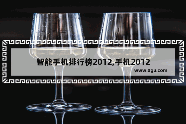 智能手机排行榜2012,手机2012