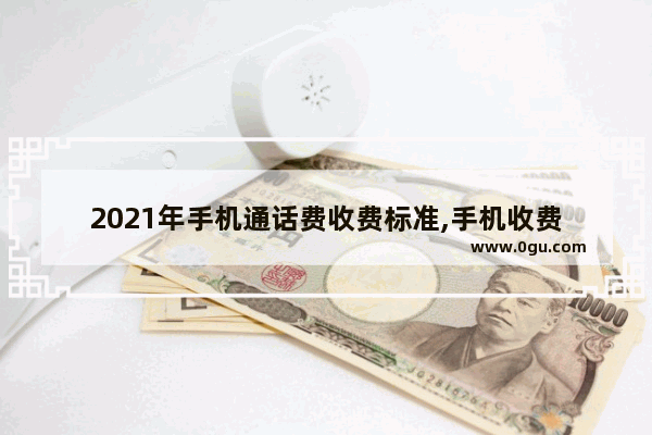 2021年手机通话费收费标准,手机收费