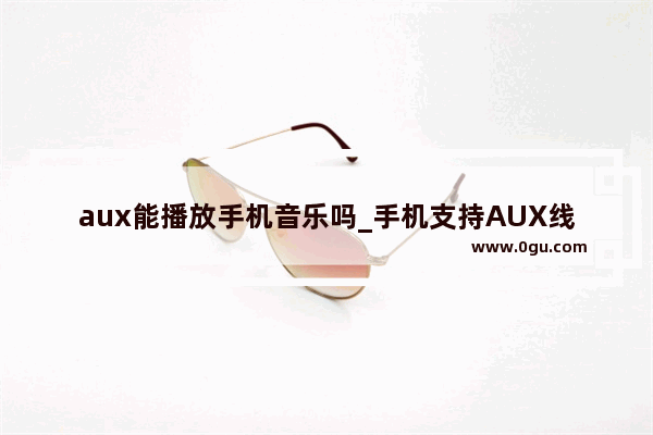 aux能播放手机音乐吗_手机支持AUX线内录声音吗