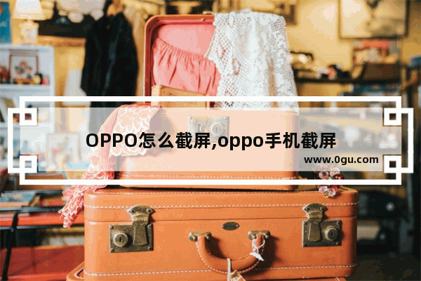 OPPO怎么截屏,oppo手机截屏