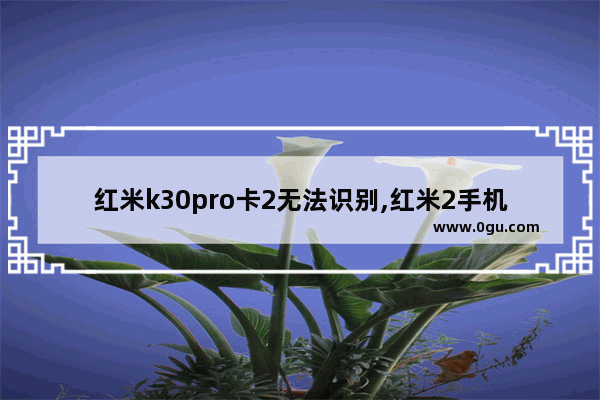 红米k30pro卡2无法识别,红米2手机