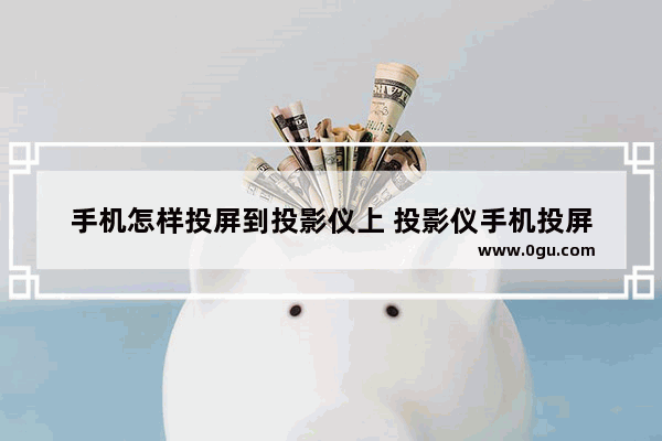 手机怎样投屏到投影仪上 投影仪手机投屏