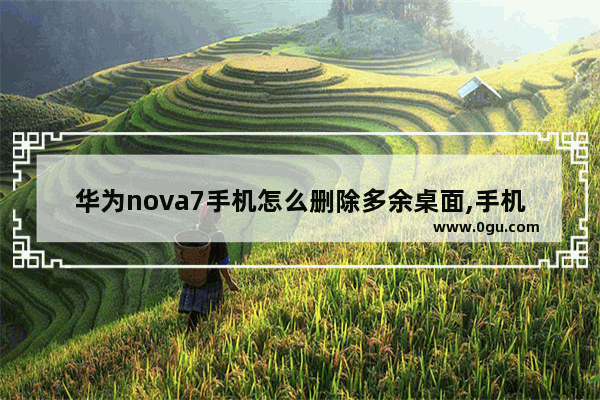 华为nova7手机怎么删除多余桌面,手机桌面大全