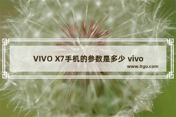 VIVO X7手机的参数是多少 vivox7手机