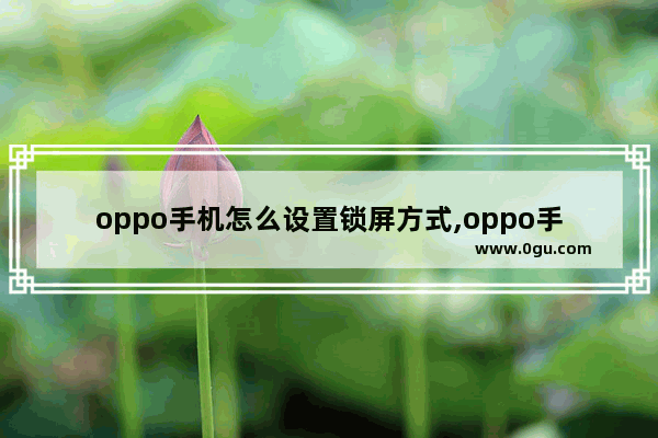 oppo手机怎么设置锁屏方式,oppo手机怎么锁屏