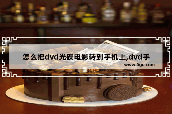 怎么把dvd光碟电影转到手机上,dvd手机