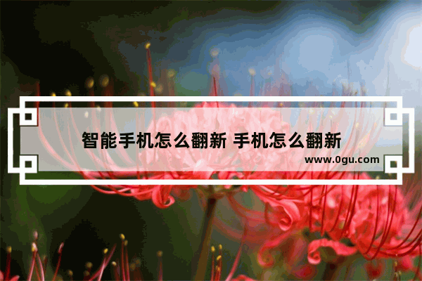 智能手机怎么翻新 手机怎么翻新