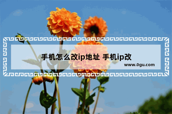 手机怎么改ip地址 手机ip改