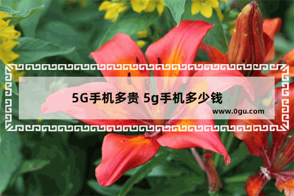 5G手机多贵 5g手机多少钱