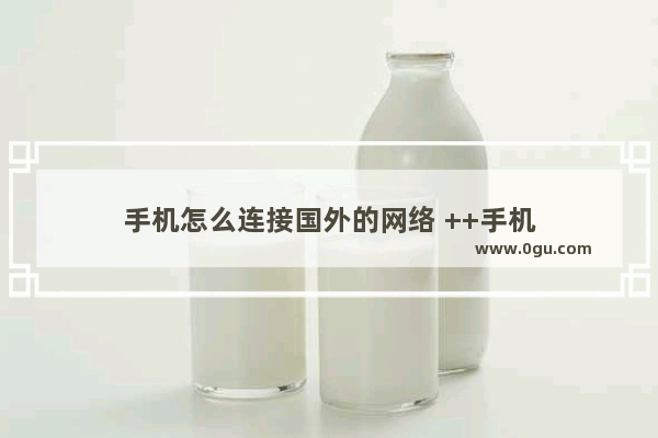 手机怎么连接国外的网络 ++手机