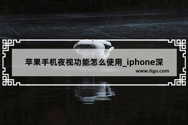 苹果手机夜视功能怎么使用_iphone深夜模式怎么设置