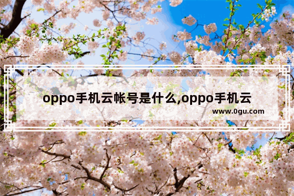 oppo手机云帐号是什么,oppo手机云